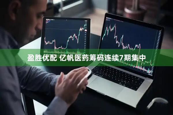 盈胜优配 亿帆医药筹码连续7期集中