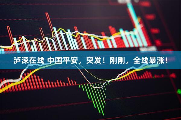 泸深在线 中国平安，突发！刚刚，全线暴涨！