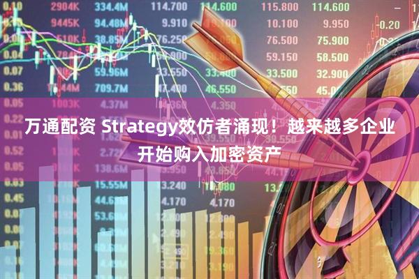 万通配资 Strategy效仿者涌现！越来越多企业开始购入加密资产