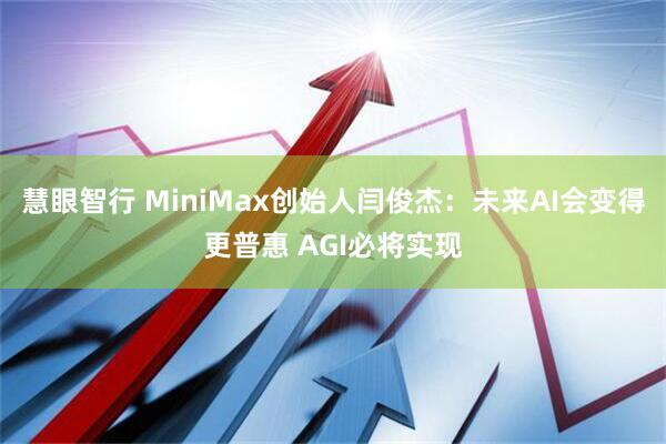 慧眼智行 MiniMax创始人闫俊杰：未来AI会变得更普惠 AGI必将实现