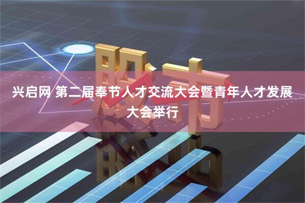 兴启网 第二届奉节人才交流大会暨青年人才发展大会举行