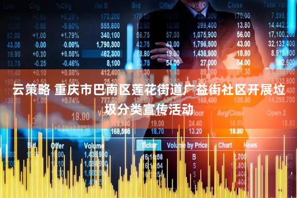 云策略 重庆市巴南区莲花街道广益街社区开展垃圾分类宣传活动