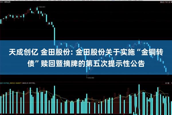 天成创亿 金田股份: 金田股份关于实施“金铜转债”赎回暨摘牌的第五次提示性公告