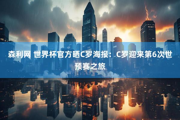 森利网 世界杯官方晒C罗海报：C罗迎来第6次世预赛之旅