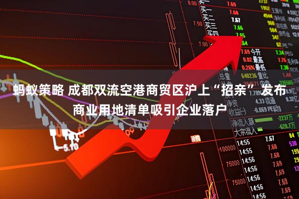 蚂蚁策略 成都双流空港商贸区沪上“招亲” 发布商业用地清单吸引企业落户