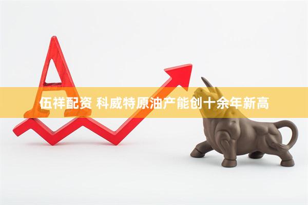 伍祥配资 科威特原油产能创十余年新高