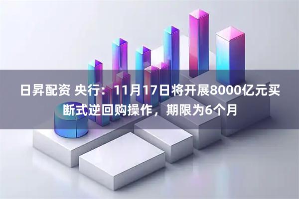 日昇配资 央行：11月17日将开展8000亿元买断式逆回购操作，期限为6个月