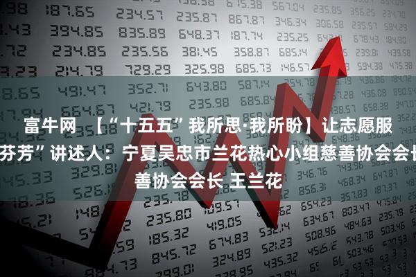 富牛网  【“十五五”我所思·我所盼】让志愿服务绽放“芬芳”讲述人：宁夏吴忠市兰花热心小组慈善协会会长 王兰花