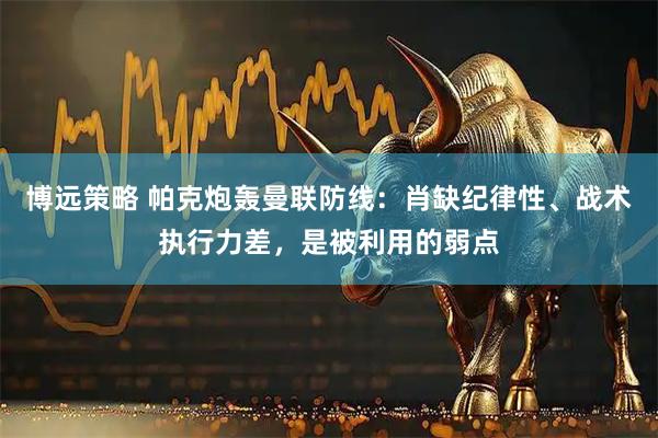 博远策略 帕克炮轰曼联防线：肖缺纪律性、战术执行力差，是被利用的弱点