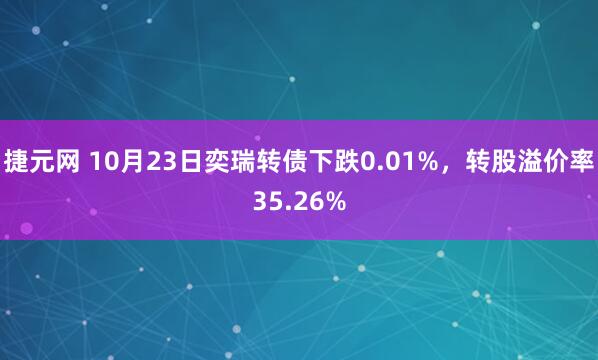 捷元网 10月23日奕瑞转债下跌0.01%，转股溢价率35.26%