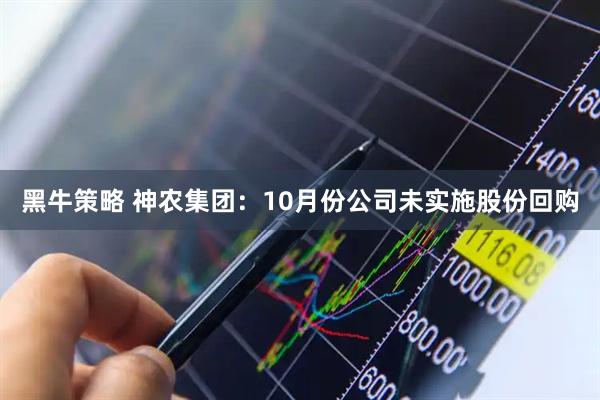 黑牛策略 神农集团：10月份公司未实施股份回购