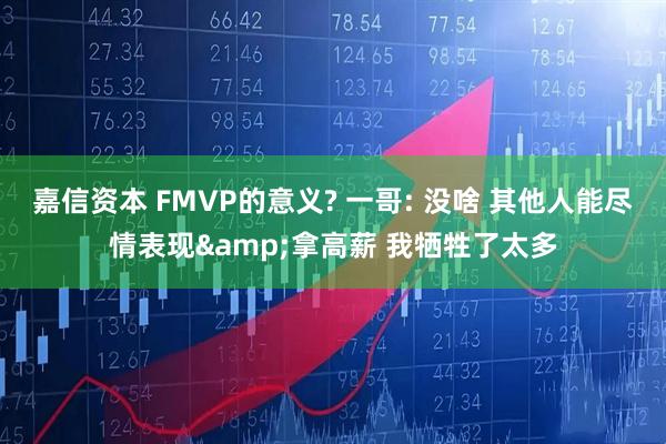 嘉信资本 FMVP的意义? 一哥: 没啥 其他人能尽情表现&拿高薪 我牺牲了太多